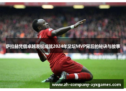 萨拉赫凭借卓越表现成就2024年足坛MVP背后的秘诀与故事