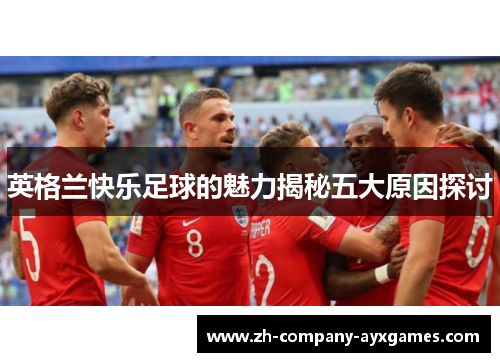 英格兰快乐足球的魅力揭秘五大原因探讨