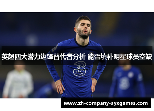 英超四大潜力边锋替代者分析 能否填补明星球员空缺