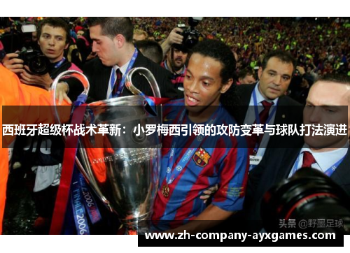 西班牙超级杯战术革新：小罗梅西引领的攻防变革与球队打法演进