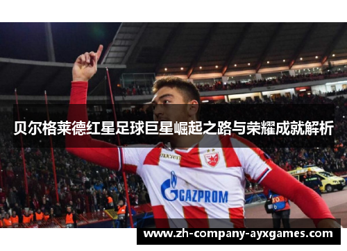 贝尔格莱德红星足球巨星崛起之路与荣耀成就解析