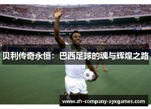 贝利传奇永恒：巴西足球的魂与辉煌之路