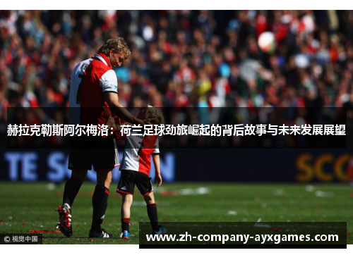 赫拉克勒斯阿尔梅洛：荷兰足球劲旅崛起的背后故事与未来发展展望