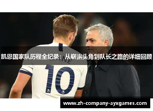 凯恩国家队历程全纪录：从崭露头角到队长之路的详细回顾