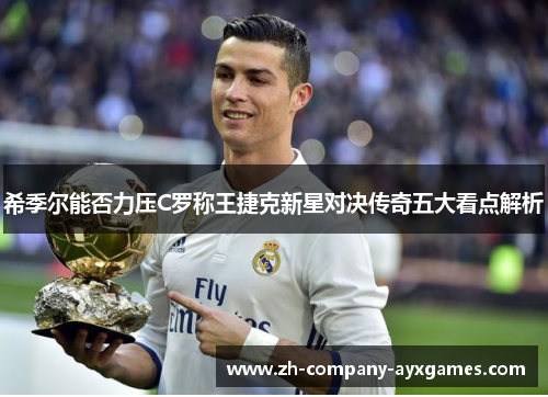 希季尔能否力压C罗称王捷克新星对决传奇五大看点解析