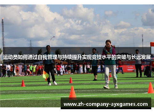 运动员如何通过自我管理与持续提升实现竞技水平的突破与长远发展