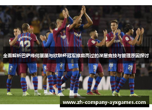 全面解析巴萨缘何屡屡与欧联杯冠军擦肩而过的深层竞技与管理原因探讨