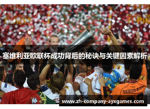 塞维利亚欧联杯成功背后的秘诀与关键因素解析