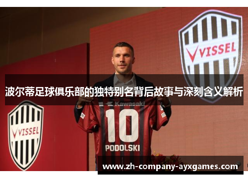 波尔蒂足球俱乐部的独特别名背后故事与深刻含义解析
