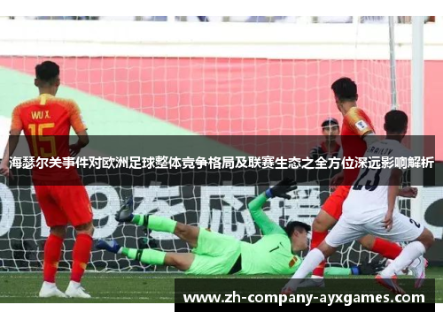 海瑟尔关事件对欧洲足球整体竞争格局及联赛生态之全方位深远影响解析
