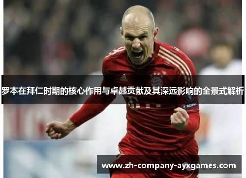 罗本在拜仁时期的核心作用与卓越贡献及其深远影响的全景式解析