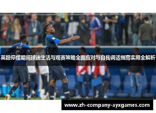 英超停摆期间球迷生活与观赛策略全面应对与自我调适指南实用全解析