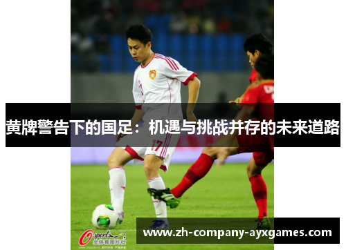 黄牌警告下的国足：机遇与挑战并存的未来道路