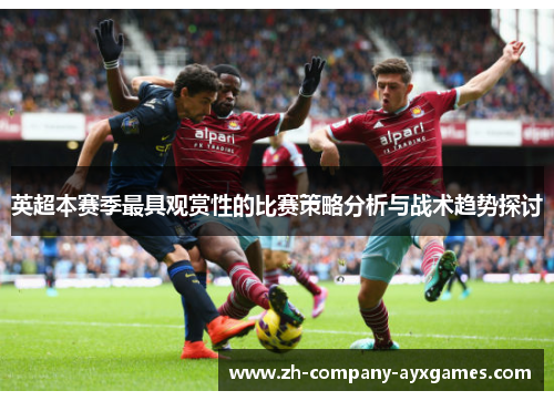 英超本赛季最具观赏性的比赛策略分析与战术趋势探讨