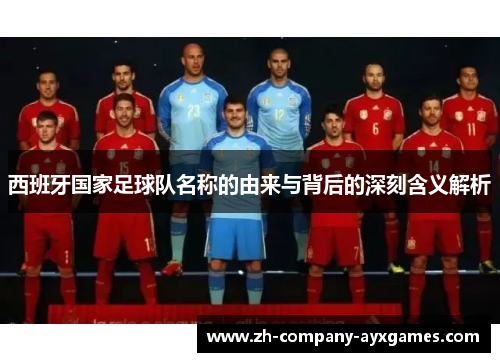 西班牙国家足球队名称的由来与背后的深刻含义解析