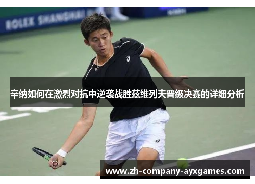 辛纳如何在激烈对抗中逆袭战胜兹维列夫晋级决赛的详细分析