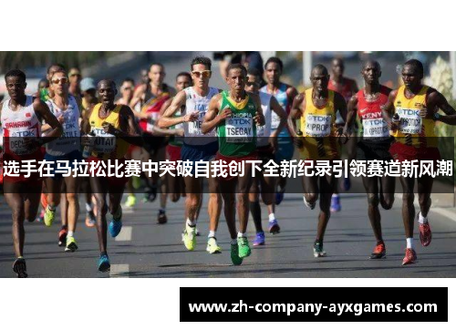 选手在马拉松比赛中突破自我创下全新纪录引领赛道新风潮