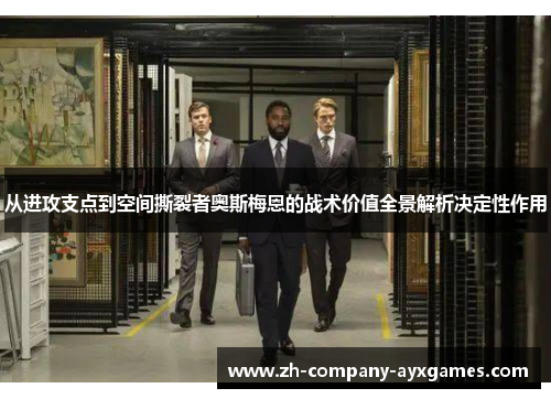 从进攻支点到空间撕裂者奥斯梅恩的战术价值全景解析决定性作用
