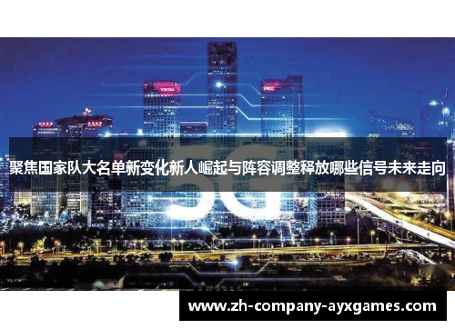 聚焦国家队大名单新变化新人崛起与阵容调整释放哪些信号未来走向