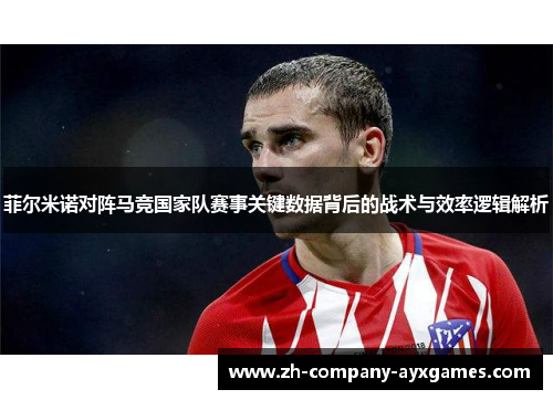 菲尔米诺对阵马竞国家队赛事关键数据背后的战术与效率逻辑解析