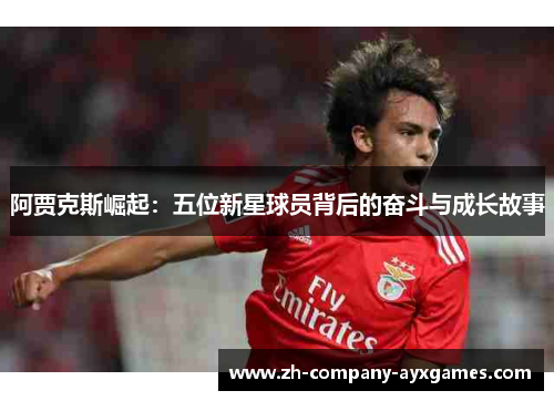 阿贾克斯崛起：五位新星球员背后的奋斗与成长故事