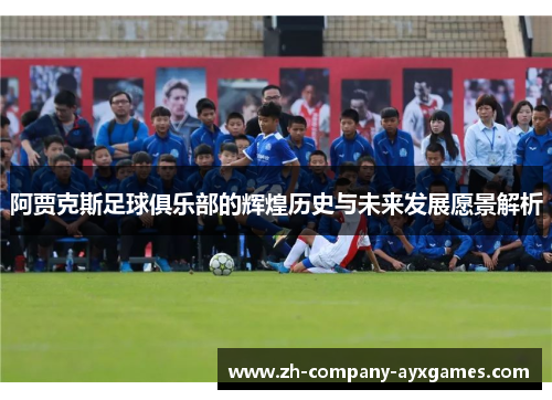 阿贾克斯足球俱乐部的辉煌历史与未来发展愿景解析
