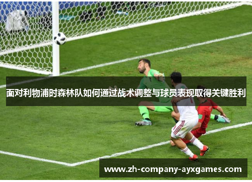 面对利物浦时森林队如何通过战术调整与球员表现取得关键胜利