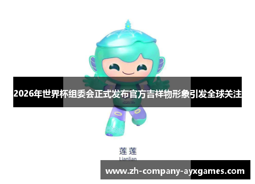 2026年世界杯组委会正式发布官方吉祥物形象引发全球关注