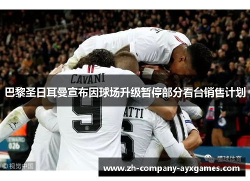 巴黎圣日耳曼宣布因球场升级暂停部分看台销售计划