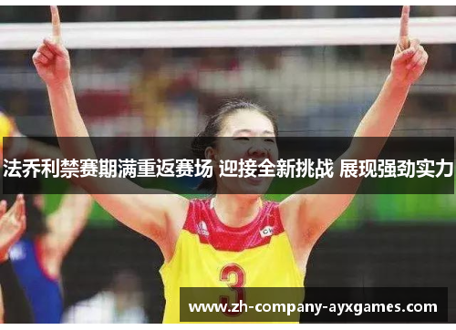 法乔利禁赛期满重返赛场 迎接全新挑战 展现强劲实力