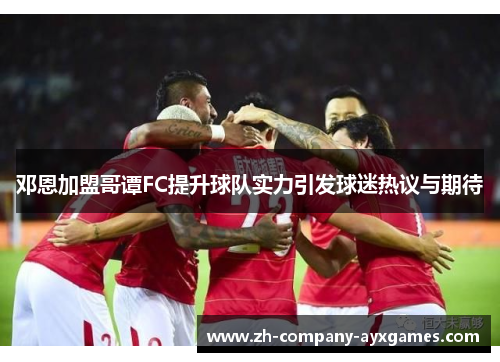 邓恩加盟哥谭FC提升球队实力引发球迷热议与期待