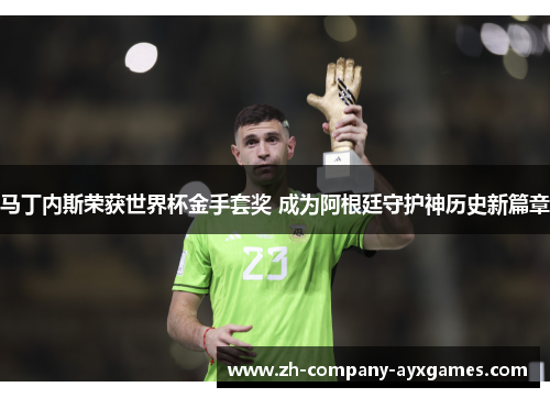 马丁内斯荣获世界杯金手套奖 成为阿根廷守护神历史新篇章