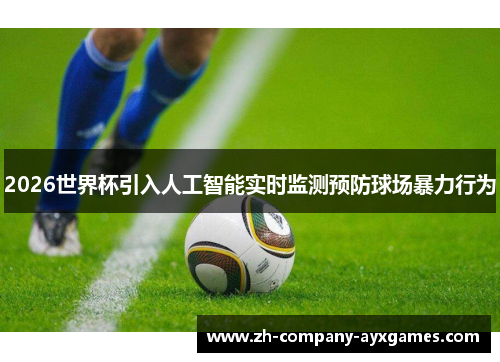 2026世界杯引入人工智能实时监测预防球场暴力行为