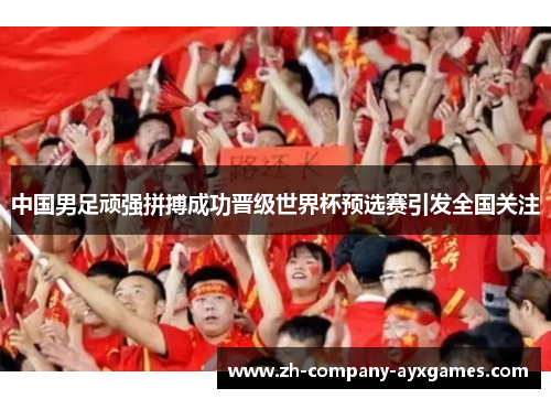 中国男足顽强拼搏成功晋级世界杯预选赛引发全国关注