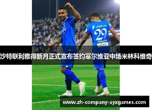 沙特联利雅得新月正式宣布签约塞尔维亚中场米林科维奇