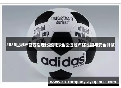 2026世界杯官方指定比赛用球全面通过严格性能与安全测试