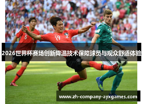 2026世界杯赛场创新降温技术保障球员与观众舒适体验