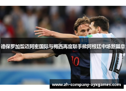 德保罗加盟迈阿密国际与梅西再度联手掀阿根廷中场新篇章
